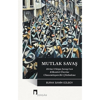 Mutlak Savaş / Birinci Dünya Savaşının Üzerine Clausewitzyen Bir Çözümleme Burak Samih Gülboy