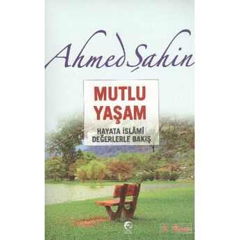 Mutlu Yaşam - Hayata Islami Değerlerle Bakış Ahmed Şahin