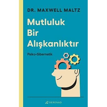 Mutluluk Bir Alışkanlıktır: Psiko Sibernetik Maxwell Maltz