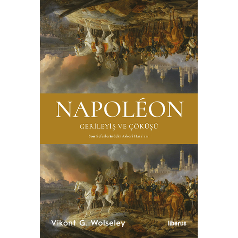 Napoléon - Gerileyiş Ve Çöküşü Son Seferlerindeki Askerî Hataları Vikont G. Wolseley