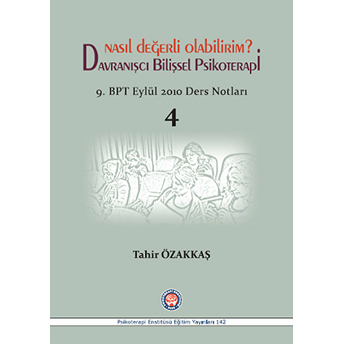 Nasıl Değerli Olabilirim Davranışçı Bilişsel Psikoterapi 9. Bpt Eylül 2010 Ders Notları 4-Tahir Özakkaş