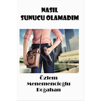 Nasıl Sunucu Olamadım Özlem Menemencioğlu Boğahan