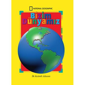 National Geographic Bizim Dünyamız - Ilk Resimli Atlasım National Geographic