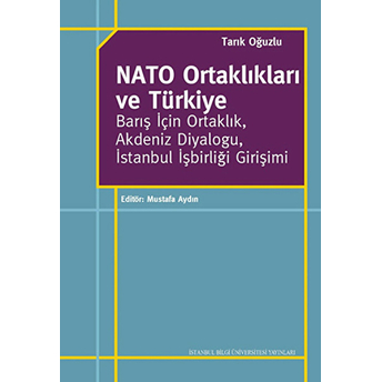 Nato Ortaklıkları Ve Türkiye: Barış Için Ortaklık, Akdeniz Diyaloğu, Istanbul Işbirliği Girişimi Tarık Oğuzlu