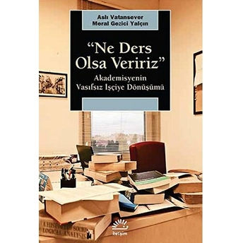 Ne Ders Olsa Veririz Akademisyenin Vasıfsız Işçiye Dönüşümü Aslı Vatansever