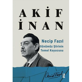 Necip Fazıl: Günümüz Şiirinin Temel Koyucusu - Akif Inan