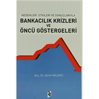 Nedenleri Ve Sonuçlarıyla Bankacılık Krizleri Ve Öncü Göstergeleri Şeref Kalaycı