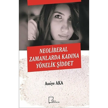 Neoliberal Zamanlarda Kadına Yönelik Şiddet - Assiye Aka