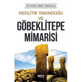 Neolitik Yakındoğu Ve Göbeklitepe Mimarisi Atlıhan Onat Karacalı