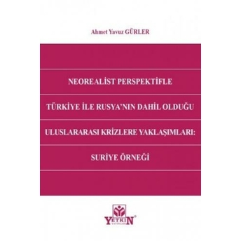 Neorealist Perspektifle Türkiye Ile Rusya'Nın Dahil Olduğu Uluslararası Krizlere Yaklaşımları Ahmet Yavuz Gürler