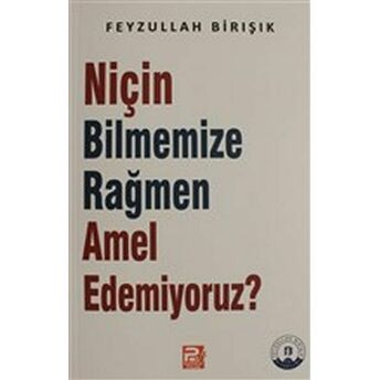 Niçin Bilmemize Rağmen Amel Edemiyoruz? Feyzullah Birışık