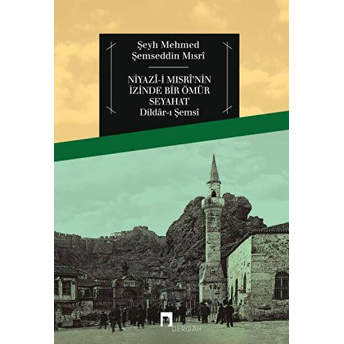 Niyazî-I Mısrî'nin Izinde Bir Ömür Seyahat Şeyh Mehmed