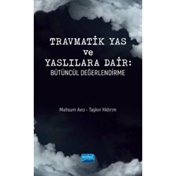 Nobel Akademik Yayıncılık Travmatik Yas Ve Yaslılara Dair: Bütüncül Değerlendirme - Taşkın Yıldırım