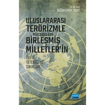 Nobel Akademik Yayıncılık Uluslararası Terörizmle Mücadelede Birleşmiş Milletler’in Işlevi Yeteneği Ve Sınırları - Doğan Şafak Polat