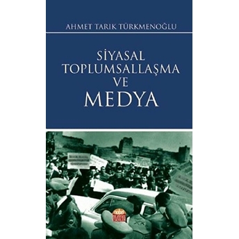 Nobel Bilimsel Eserler Siyasal Toplumsallaşma Ve Medya - Ahmet Tarık Türkmenoğlu