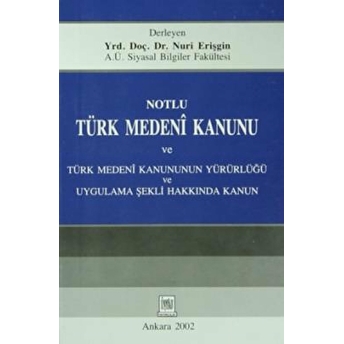 Notlu Türk Medeni Kanunu Ve Türk Medeni Kanunun Yürürlüğü Uygulama Şekli Hakkında Kanun Nuri Erişgin