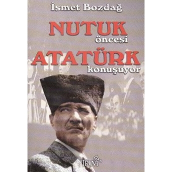 Nutuk Öncesi Atatürk Konuşuyor Ismet Bozdağ