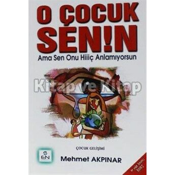 O Çocuk Senin Ama Sen Onu Hiç Anlamıyorsun Mehmet Akpınar