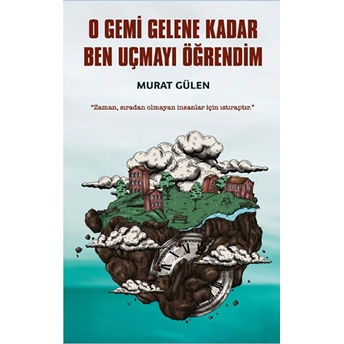 O Gemi Gelene Kadar Ben Uçmayı Öğrendim Murat Gülen