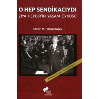 O Hep Sendikacıydı; Ziya Hepbir'In Yaşam Öyküsü M. Hakan Koçak