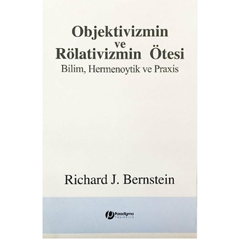 Objektivizmin Ve Rölativizmin Ötesi - Bilim, Hermenoytik Ve Praxis Emile Boutroux