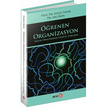 Öğrenen Organizasyon Sağlık Yönetiminde Güncel Yaklaşım Aygül Yanık,Aslı Ekin