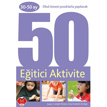 Okul Öncesi Çocuklarla Yapılacak 50 Eğitici Aktivite (30-50 Ay) Sally Featherstone