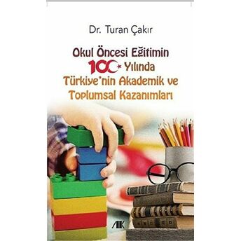 Okul Öncesi Eğitimin 100 Yılında Türkiye'Nin Akademik Ve Toplumsal Kazanımları Turan Çakır