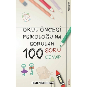 Okul Öncesi Psikoloğu’na Sorulan 100 Soru 100 Cevap Ebru Zorlutuna