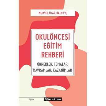 Okulöncesi Eğitim Rehberi Örnekler, Temalar, Kavramlar, Kazanımlar Nursel Uyar Dalkılıç