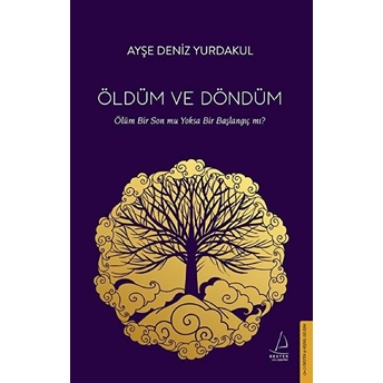 Öldüm Ve Döndüm - Ölüm Bir Son Mu Yoksa Bir Başlangıç Mı? Ayşe Deniz Yurdakul