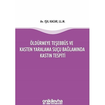 Öldürmeye Teşebbüs Ve Kasten Yaralama Suçu Bağlamında Kastın Tespiti - Işıl Kacar