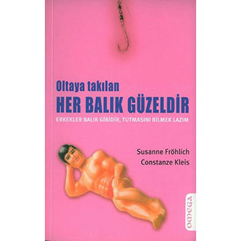 Oltaya Takılan Her Balık Güzeldir Erkekler Balık Gibidir, Tutmasını Bilmek Lazım Susanna Fröhlich