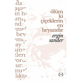 Ölüm Ki Çiçeklerin En Beyazıdır Ergin Sander