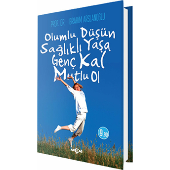 Olumlu Düşün Sağlıklı Yaşa Genç Kal Mutlu Ol Ibrahim Arslanoğlu