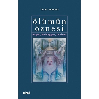 Ölümün Öznesi / Hegel, Heidegger, Levinas Celal Sabancı