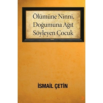 Ölümüne Ninni, Doğumuna Ağıt Söyleyen Çocuk-Ismail Çetin