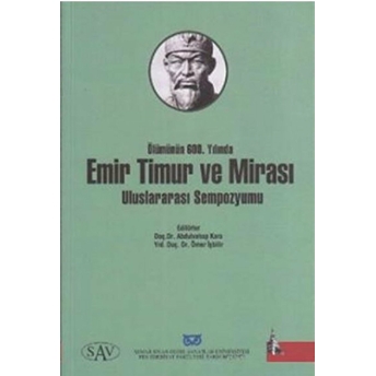 Ölümünün 600. Yılında Emir Timur Ve Mirası Uluslararası Sempozyumu Derleme