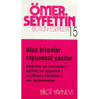 Olup Bitenler, Toplumsal Yazılar Kadınlar Ve Çocuklar / Eğitim Ve Uygarlık / Dedikodu Fıkraları / Anı Defterinden Ömer Seyfettin