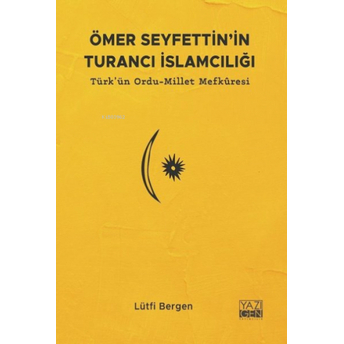 Ömer Seyfettin'in Turancı Islamcılığı;Türk'ün Ordu-Millet Mefkuresitürk'ün Ordu-Millet Mefkuresi Lütfi Bergen