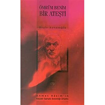 Ömrüm Benim Bir Ateşti Ahmet Haşim'in Hayatı Sanatı Estetiği Dramı Beşir Ayvazoğlu