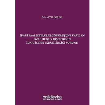 On Iki Levha Yayınları Idari Faaliyetlerin Görülüşüne Katılan Özel Hukuk Kişilerinin Idari Işlem Yapabilirliği Sorunu - Meral Yıldırım