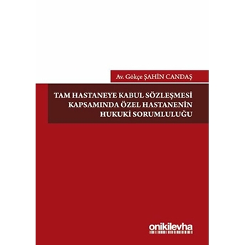 On Iki Levha Yayınları Tam Hastaneye Kabul Sözleşmesi Kapsamında Özel Hastanenin Hukuki Sorumluluğu - Gökçe Şahin Candaş