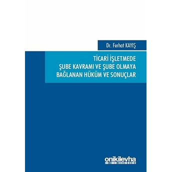 On Iki Levha Yayınları Ticari Işletmede Şube Kavramı Ve Şube Olmaya Bağlanan Hüküm Ve Sonuçlar - Ferhat Kayış