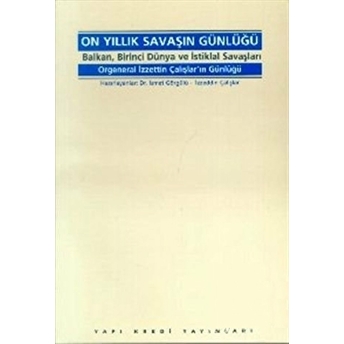 On Yıllık Savaşın Günlüğü Balkan, Birinci Dünya Ve Istiklal Savaşları Izzeddin Çalışlar