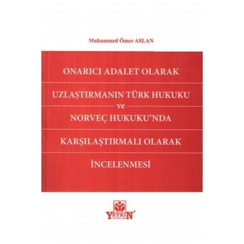 Onarıcı Adalet Olarak Uzlaştırmanın Türk Hukuku Ve Norveç Hukukunda Karşılaştırmalı Olarak Incelenmesi Muhammed Ömer Aslan