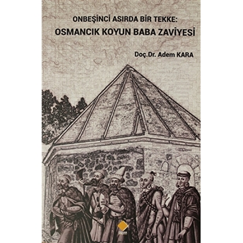 Onbeşinci Asırda Bir Tekke: Osmancık Koyun Baba Zaviyesi Adem Kara