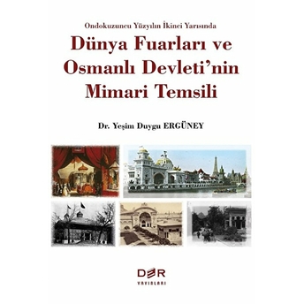 Ondokuzuncu Yüzyılın Ikinci Yarısında Dünya Fuarları Ve Osmanlı Devletinin Mimari Temsili - Yeşim Duygu Ergüney