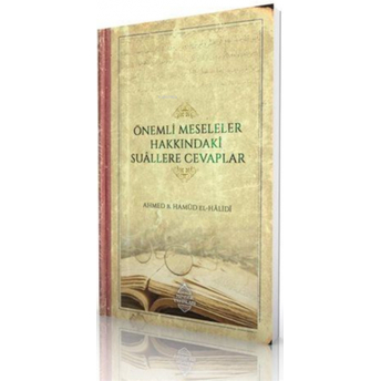 Önemli Meseleler Hakkındaki Suâllere Cevaplar Ahmed Bin Hamûd El-Hâlidî