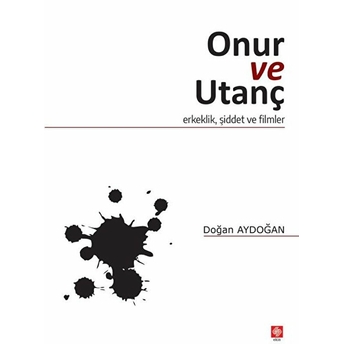 Onur Ve Utanç - Erkeklik, Şiddet Ve Filmler Doğan Aydoğan